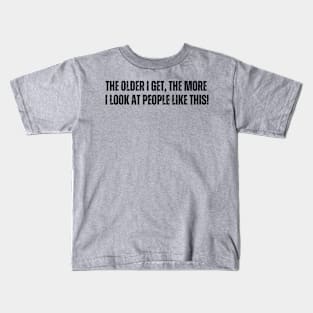 The older I get, The more - I look at people like this Kids T-Shirt